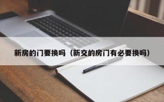 新房的门要换吗（新交的房门有必要换吗）