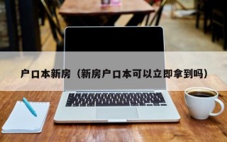 户口本新房（新房户口本可以立即拿到吗）