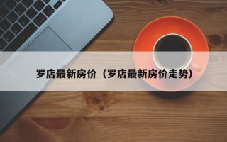 罗店最新房价（罗店最新房价走势）