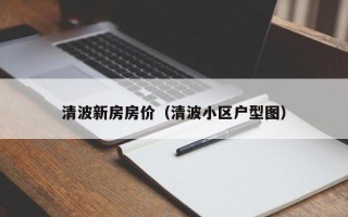 清波新房房价（清波小区户型图）