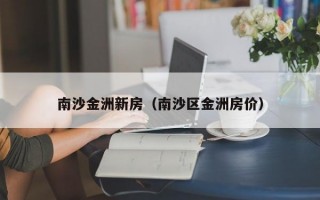 南沙金洲新房（南沙区金洲房价）