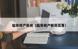 临安房产新房（临安房产新房出售）