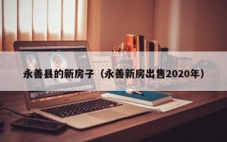 永善县的新房子（永善新房出售2020年）