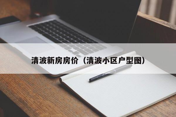 清波新房房价（清波小区户型图）-第1张图片-bevictor伟德 - 官方网站