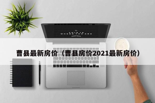 曹县最新房价（曹县房价2021最新房价）-第1张图片-bevictor伟德 - 官方网站